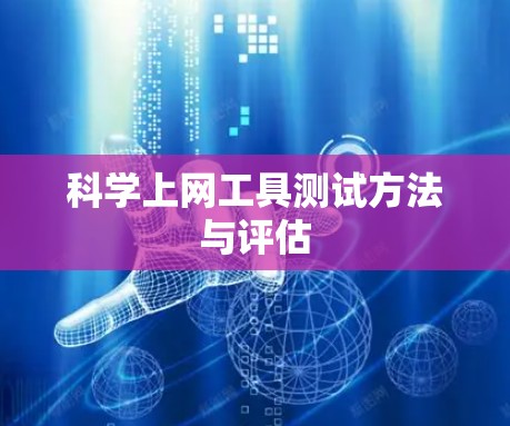 科学上网工具测试方法与评估 科学上网工具测试方法与评估