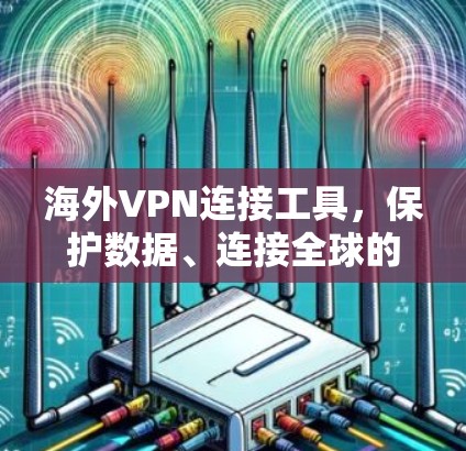 海外VPN连接工具,保护数据、连接全球的利器