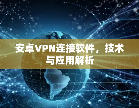 安卓VPN连接软件,技术与应用解析 安卓VPN连接软件,技术与应用解析