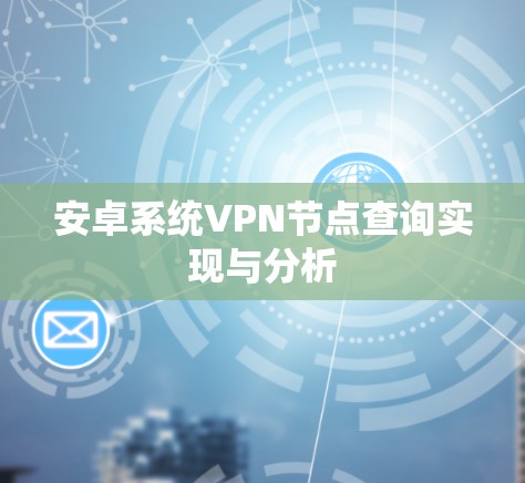 安卓系统VPN节点查询实现与分析 安卓系统VPN节点查询实现与分析
