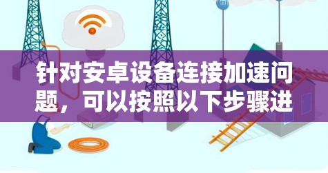 针对安卓设备连接加速问题,可以按照以下步骤进行解决 针对安卓设备连接加速问题,可以按照以下步骤进行解决