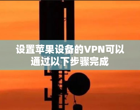 设置苹果设备的VPN可以通过以下步骤完成 设置苹果设备的VPN可以通过以下步骤完成