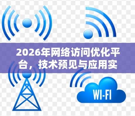 2026年网络访问优化平台,技术预见与应用实践