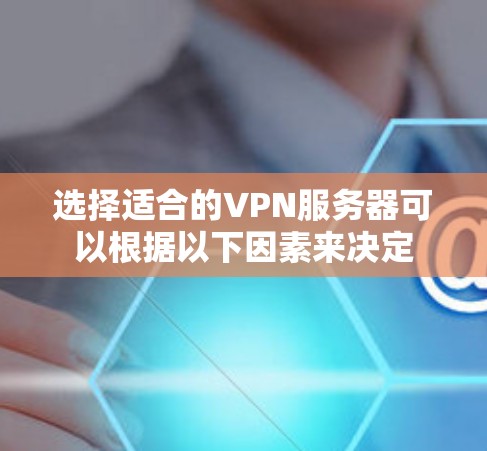 选择适合的VPN服务器可以根据以下因素来决定 选择适合的VPN服务器可以根据以下因素来决定
