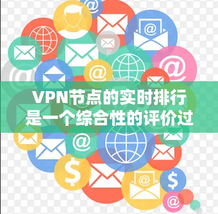 VPN节点的实时排行是一个综合性的评价过程,涉及多个关键因素和多个信息源。以下是对VPN节点实时排行的详细分析