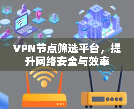 VPN节点筛选平台,提升网络安全与效率 VPN节点筛选平台,提升网络安全与效率