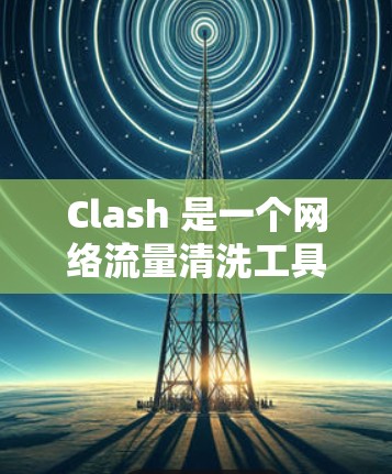 Clash 是一个网络流量清洗工具,它可以帮助用户检测和解决网络性能问题。以下是一些关于如何使用 Clash 进行网络性能检测的建议和方法
