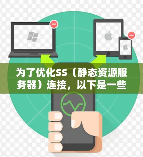 为了优化SS(静态资源服务器)连接,以下是一些关键步骤和建议,帮助提升性能和效率 为了优化SS(静态资源服务器)连接,以下是一些关键步骤和建议,帮助提升性能和效率