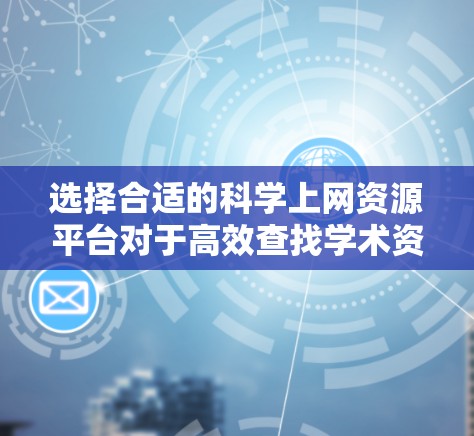 选择合适的科学上网资源平台对于高效查找学术资料至关重要。以下是根据不同研究领域推荐的平台