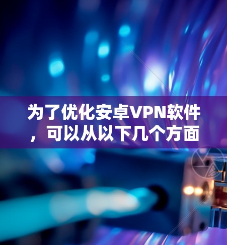 为了优化安卓VPN软件，可以从以下几个方面进行改进