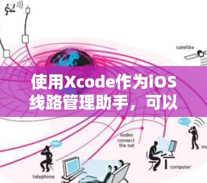 使用Xcode作为iOS线路管理助手,可以帮助你有效地管理和维护iOS设备和网络。以下是详细的步骤指南