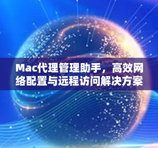 Mac代理管理助手,高效网络配置与远程访问解决方案 Mac代理管理助手,高效网络配置与远程访问解决方案