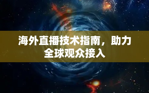 海外直播技术指南，助力全球观众接入