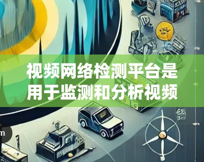 视频网络检测平台是用于监测和分析视频流中网络质量的系统,旨在帮助用户识别和解决视频传输过程中可能出现的网络问题。以下是对视频网络检测平台的详细分析和总结 视频网络检测平台是用于监测和分析视频流中网络质量的系统,旨在帮助用户识别和解决视频传输过程中可能出现的网络问题。以下是对视频网络检测平台的详细分析和总结