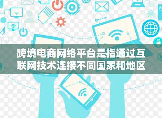 跨境电商网络平台是指通过互联网技术连接不同国家和地区的商家、买家,实现跨国商品和服务交易的平台。这些平台通常支持多语言、多货币、多支付方式和多物流方式,帮助商家和消费者更高效地进行跨境交易 跨境电商网络平台是指通过互联网技术连接不同国家和地区的商家、买家,实现跨国商品和服务交易的平台。这些平台通常支持多语言、多货币、多支付方式和多物流方式,帮助商家和消费者更高效地进行跨境交易