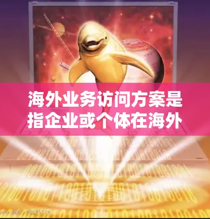 海外业务访问方案是指企业或个体在海外开展业务活动时,为了确保安全、合规和高效的前提下,制定的访问计划和策略。以下是一个通用的海外业务访问方案框架,您可以根据具体需求进行调整和补充 海外业务访问方案是指企业或个体在海外开展业务活动时,为了确保安全、合规和高效的前提下,制定的访问计划和策略。以下是一个通用的海外业务访问方案框架,您可以根据具体需求进行调整和补充