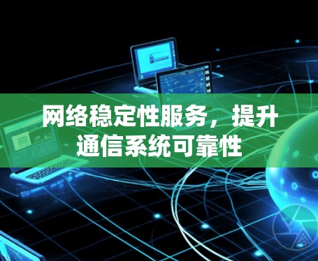 网络稳定性服务,提升通信系统可靠性 网络稳定性服务,提升通信系统可靠性