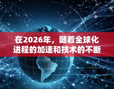 在2026年,随着全球化进程的加速和技术的不断创新,海外访问优化工具将变得更加智能和高效。以下是一些可能在2026年推出的或广泛应用的海外访问优化工具和技术 在2026年,随着全球化进程的加速和技术的不断创新,海外访问优化工具将变得更加智能和高效。以下是一些可能在2026年推出的或广泛应用的海外访问优化工具和技术