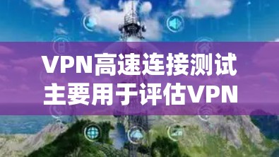 VPN高速连接测试主要用于评估VPN网络的连接速度和稳定性,确保通过VPN的数据传输速度达到预期。以下是进行VPN高速连接测试的一些关键步骤和方法 VPN高速连接测试主要用于评估VPN网络的连接速度和稳定性,确保通过VPN的数据传输速度达到预期。以下是进行VPN高速连接测试的一些关键步骤和方法