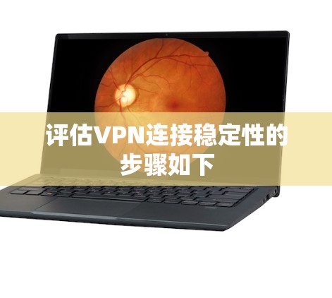 评估VPN连接稳定性的步骤如下 评估VPN连接稳定性的步骤如下