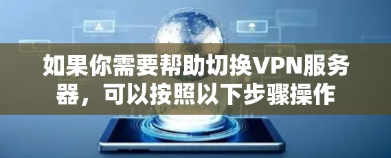 如果你需要帮助切换VPN服务器,可以按照以下步骤操作 如果你需要帮助切换VPN服务器,可以按照以下步骤操作