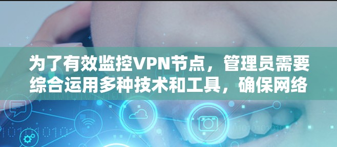 为了有效监控VPN节点,管理员需要综合运用多种技术和工具,确保网络的安全性和稳定性。以下是一份详细的步骤指南
