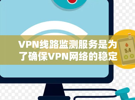 VPN线路监测服务是为了确保VPN网络的稳定性、安全性和高效运行而设计的。以下是对VPN线路监测服务的详细分析和总结 VPN线路监测服务是为了确保VPN网络的稳定性、安全性和高效运行而设计的。以下是对VPN线路监测服务的详细分析和总结