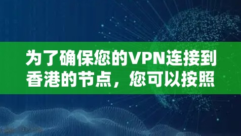 为了确保您的VPN连接到香港的节点,您可以按照以下步骤进行检测 为了确保您的VPN连接到香港的节点,您可以按照以下步骤进行检测