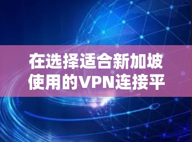 在选择适合新加坡使用的VPN连接平台时，以下是根据需求和分析整理的建议和步骤