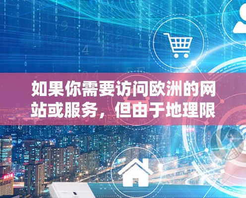 如果你需要访问欧洲的网站或服务，但由于地理限制无法直接访问，使用VPN（虚拟专用网络）是一种有效的解决方案。VPN可以帮助你绕过地区锁定或内容限制，提供一个匿名的网络连接