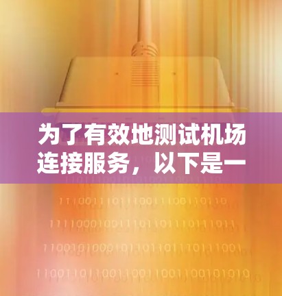 为了有效地测试机场连接服务，以下是一个结构化的测试计划和步骤总结