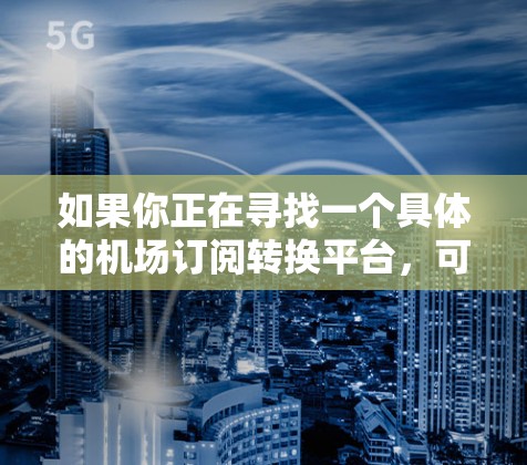 如果你正在寻找一个具体的机场订阅转换平台，可能需要根据你的需求和行业来选择合适的工具或平台。以下是一些可能的解决方案或方向