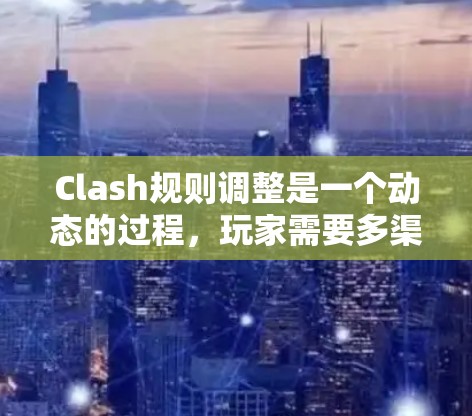 Clash规则调整是一个动态的过程，玩家需要多渠道、多来源地收集信息，以确保及时了解最新的规则变更。以下是玩家可以采取的有效方法，以便更好地跟上规则调整