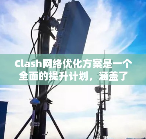 Clash网络优化方案是一个全面的提升计划,涵盖了性能、稳定性、功能扩展、安全性、扩展性和用户体验等多个关键方面。以下是对各个方面的详细优化策略 Clash网络优化方案是一个全面的提升计划,涵盖了性能、稳定性、功能扩展、安全性、扩展性和用户体验等多个关键方面。以下是对各个方面的详细优化策略