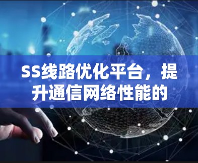 SS线路优化平台，提升通信网络性能的关键技术