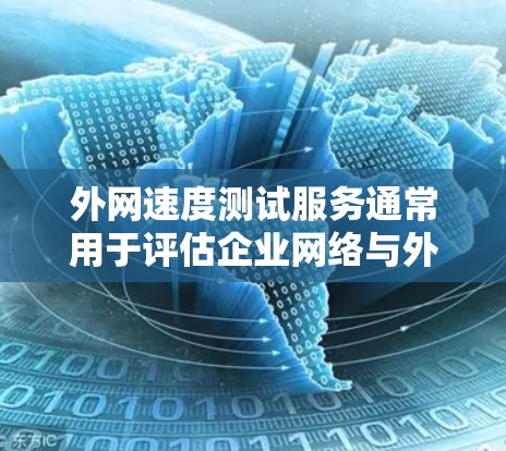 外网速度测试服务通常用于评估企业网络与外部互联网之间的连接速度和性能。以下是一些常用的工具和方法