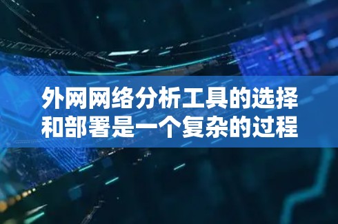外网网络分析工具的选择和部署是一个复杂的过程,需要根据企业的具体需求、预算和技术能力来决定。以下是对外网网络分析工具的分步指南 外网网络分析工具的选择和部署是一个复杂的过程,需要根据企业的具体需求、预算和技术能力来决定。以下是对外网网络分析工具的分步指南