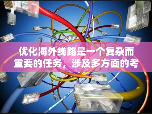 优化海外线路是一个复杂而重要的任务,涉及多方面的考量和步骤。以下是一个有条理的优化计划,帮助您有效提升海外网络性能 优化海外线路是一个复杂而重要的任务,涉及多方面的考量和步骤。以下是一个有条理的优化计划,帮助您有效提升海外网络性能
