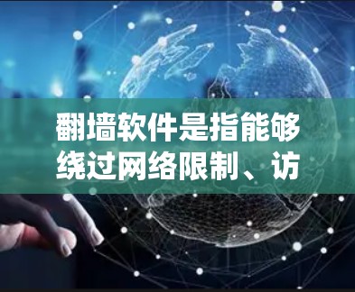翻墙软件是指能够绕过网络限制、访问被屏蔽或受限的网站或资源的工具。以下是一些常见的翻墙软件和下载工具，但请注意，这些工具可能涉及法律和道德问题，使用前应谨慎考虑