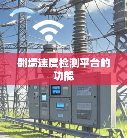 翻墙速度检测平台的功能 翻墙速度检测平台的功能