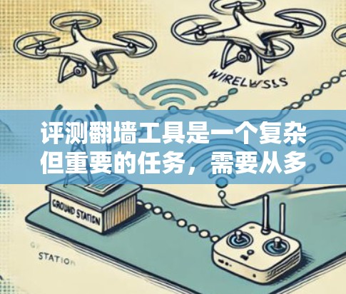 评测翻墙工具是一个复杂但重要的任务,需要从多个维度进行分析。以下是一个有条理的评测指南,帮助您全面了解和选择合适的翻墙工具 评测翻墙工具是一个复杂但重要的任务,需要从多个维度进行分析。以下是一个有条理的评测指南,帮助您全面了解和选择合适的翻墙工具