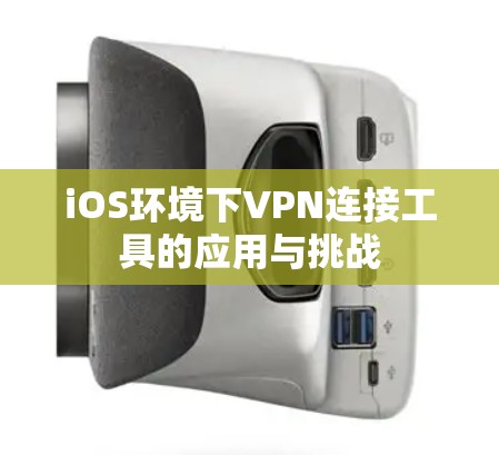 iOS环境下VPN连接工具的应用与挑战