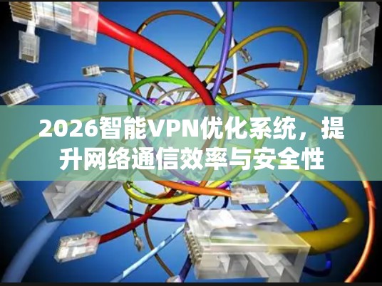 2026智能VPN优化系统,提升网络通信效率与安全性 2026智能VPN优化系统,提升网络通信效率与安全性