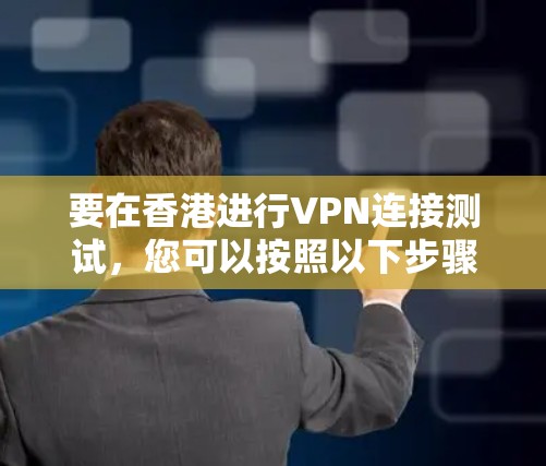要在香港进行VPN连接测试，您可以按照以下步骤进行