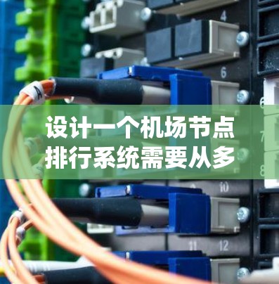 设计一个机场节点排行系统需要从多个方面进行详细规划和设计。以下是一个系统化的设计方案 设计一个机场节点排行系统需要从多个方面进行详细规划和设计。以下是一个系统化的设计方案