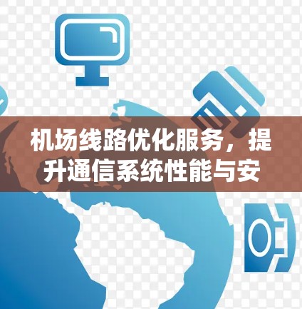 机场线路优化服务,提升通信系统性能与安全性 机场线路优化服务,提升通信系统性能与安全性
