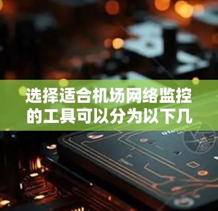 选择适合机场网络监控的工具可以分为以下几个步骤 选择适合机场网络监控的工具可以分为以下几个步骤