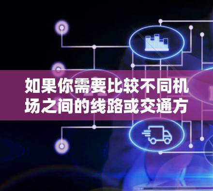如果你需要比较不同机场之间的线路或交通方式,可以使用以下工具来规划和比较机场之间的路线 如果你需要比较不同机场之间的线路或交通方式,可以使用以下工具来规划和比较机场之间的路线