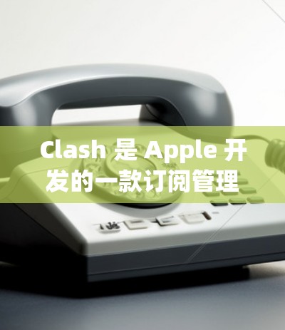 Clash 是 Apple 开发的一款订阅管理软件,旨在帮助用户更好地管理应用订阅。它能够整理和清理不必要的应用订阅,恢复已删除的订阅,并生成订阅报告。以下是 Clash 的一些主要功能和使用方法 Clash 是 Apple 开发的一款订阅管理软件,旨在帮助用户更好地管理应用订阅。它能够整理和清理不必要的应用订阅,恢复已删除的订阅,并生成订阅报告。以下是 Clash 的一些主要功能和使用方法