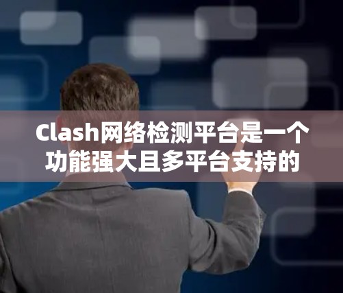 Clash网络检测平台是一个功能强大且多平台支持的网络安全工具,适用于个人用户、企业和大型组织。以下是对Clash平台的详细分析和总结 Clash网络检测平台是一个功能强大且多平台支持的网络安全工具,适用于个人用户、企业和大型组织。以下是对Clash平台的详细分析和总结